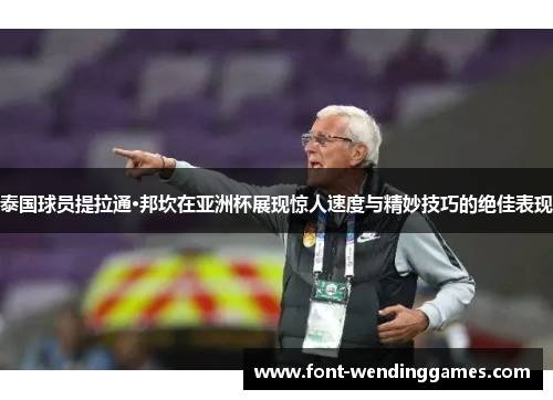 泰国球员提拉通·邦坎在亚洲杯展现惊人速度与精妙技巧的绝佳表现