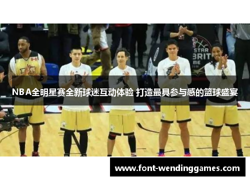 NBA全明星赛全新球迷互动体验 打造最具参与感的篮球盛宴