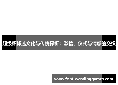 超级杯球迷文化与传统探析：激情、仪式与情感的交织