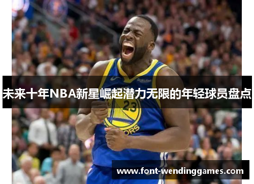 未来十年NBA新星崛起潜力无限的年轻球员盘点