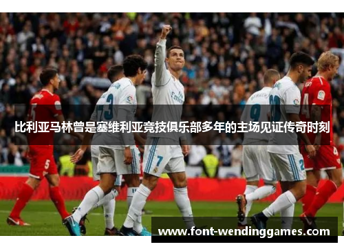 比利亚马林曾是塞维利亚竞技俱乐部多年的主场见证传奇时刻