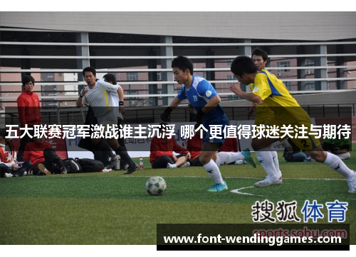 五大联赛冠军激战谁主沉浮 哪个更值得球迷关注与期待