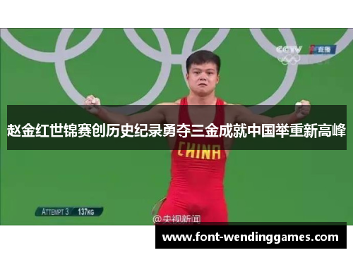 赵金红世锦赛创历史纪录勇夺三金成就中国举重新高峰
