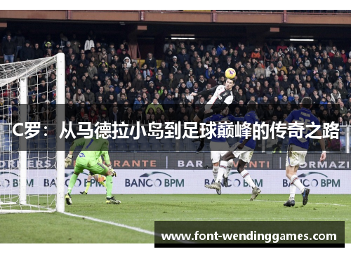 C罗：从马德拉小岛到足球巅峰的传奇之路