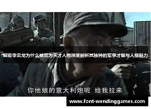 解密李云龙为什么被誉为天才人物深度剖析其独特的军事才智与人格魅力