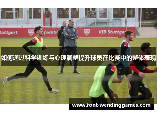 如何通过科学训练与心理调整提升球员在比赛中的整体表现