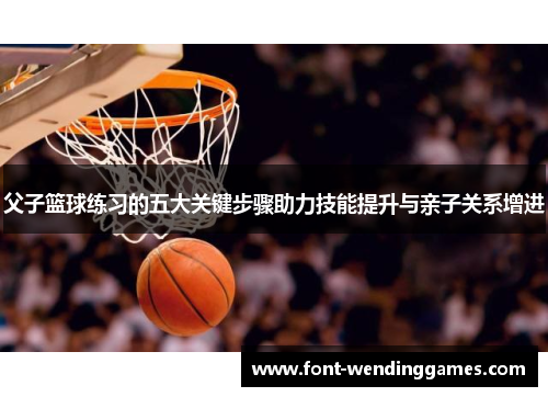 父子篮球练习的五大关键步骤助力技能提升与亲子关系增进