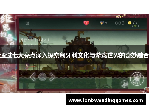 通过七大亮点深入探索匈牙利文化与游戏世界的奇妙融合