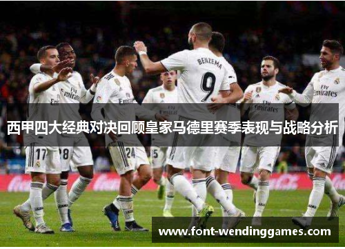 西甲四大经典对决回顾皇家马德里赛季表现与战略分析