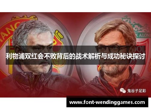 利物浦双红会不败背后的战术解析与成功秘诀探讨