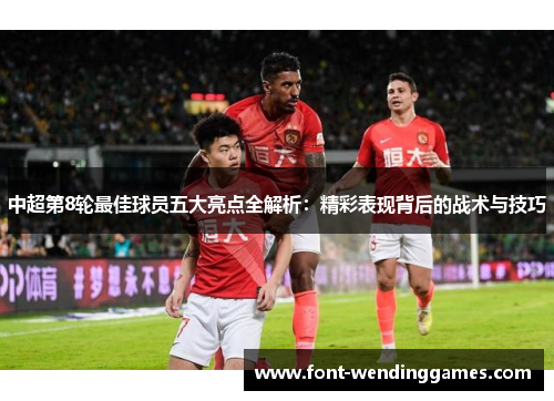 中超第8轮最佳球员五大亮点全解析：精彩表现背后的战术与技巧