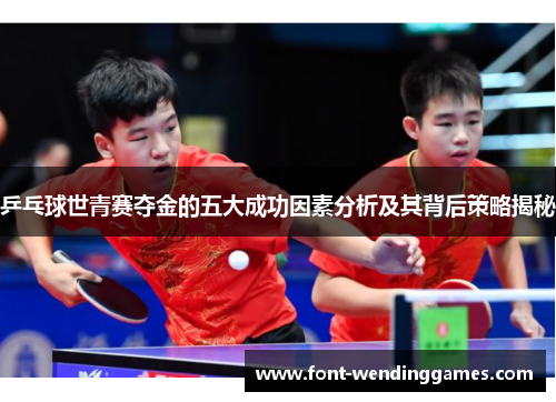 乒乓球世青赛夺金的五大成功因素分析及其背后策略揭秘
