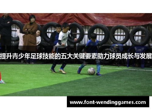 提升青少年足球技能的五大关键要素助力球员成长与发展