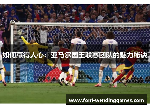 如何赢得人心：亚马尔国王联赛团队的魅力秘诀