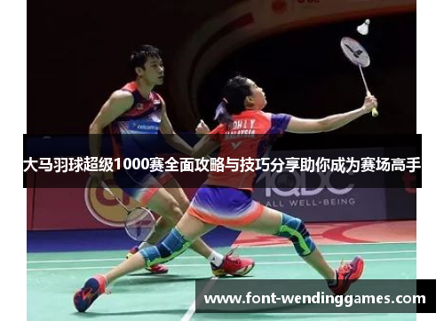 大马羽球超级1000赛全面攻略与技巧分享助你成为赛场高手