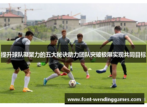 提升球队凝聚力的五大秘诀助力团队突破极限实现共同目标