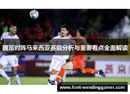 国足对阵马来西亚赛前分析与重要看点全面解读