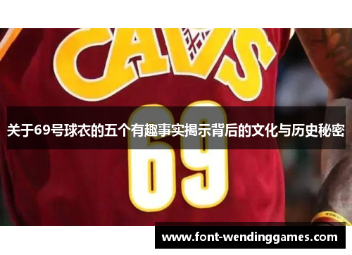 关于69号球衣的五个有趣事实揭示背后的文化与历史秘密