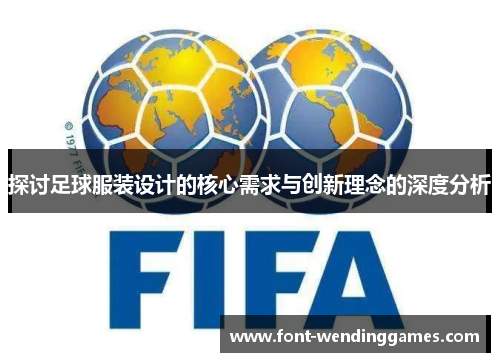 探讨足球服装设计的核心需求与创新理念的深度分析