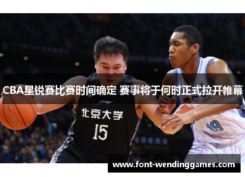 CBA星锐赛比赛时间确定 赛事将于何时正式拉开帷幕