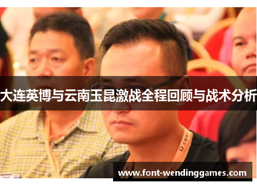 大连英博与云南玉昆激战全程回顾与战术分析