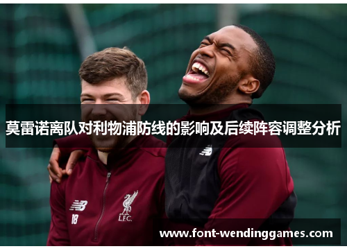 莫雷诺离队对利物浦防线的影响及后续阵容调整分析