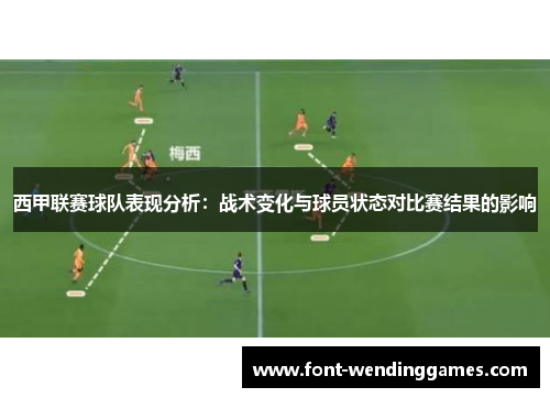 西甲联赛球队表现分析:战术变化与球员状态对比赛结果的影响 西甲联赛球队表现分析:战术变化与球员状态对比赛结果的影响
