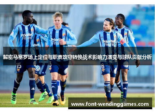 解密马塞罗场上定位与职责攻守转换战术影响力演变与球队贡献分析 解密马塞罗场上定位与职责攻守转换战术影响力演变与球队贡献分析