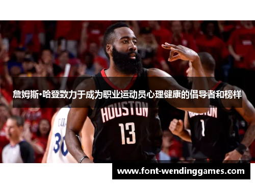 詹姆斯·哈登致力于成为职业运动员心理健康的倡导者和榜样 詹姆斯·哈登致力于成为职业运动员心理健康的倡导者和榜样