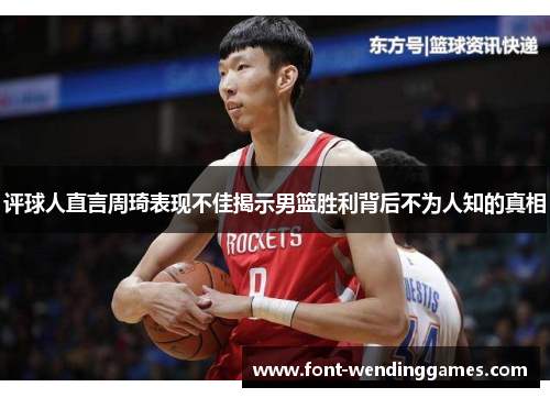 评球人直言周琦表现不佳揭示男篮胜利背后不为人知的真相 评球人直言周琦表现不佳揭示男篮胜利背后不为人知的真相