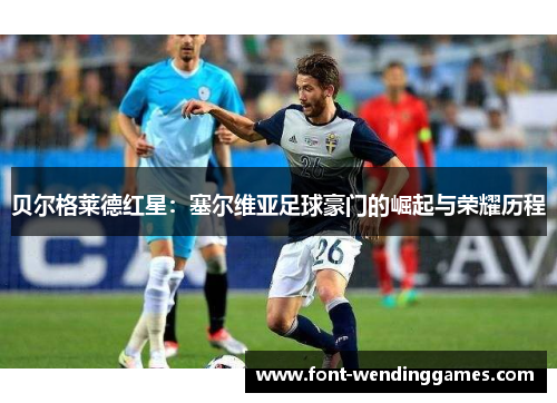 贝尔格莱德红星:塞尔维亚足球豪门的崛起与荣耀历程 贝尔格莱德红星:塞尔维亚足球豪门的崛起与荣耀历程