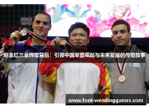 赵金红三金辉煌背后:引领中国举重崛起与未来发展的传奇故事 赵金红三金辉煌背后:引领中国举重崛起与未来发展的传奇故事