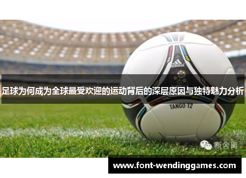 足球为何成为全球最受欢迎的运动背后的深层原因与独特魅力分析 足球为何成为全球最受欢迎的运动背后的深层原因与独特魅力分析