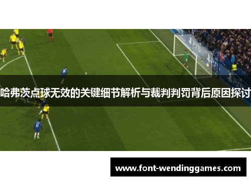 哈弗茨点球无效的关键细节解析与裁判判罚背后原因探讨 哈弗茨点球无效的关键细节解析与裁判判罚背后原因探讨