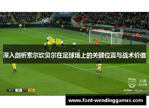 深入剖析索尔坎贝尔在足球场上的关键位置与战术价值 深入剖析索尔坎贝尔在足球场上的关键位置与战术价值