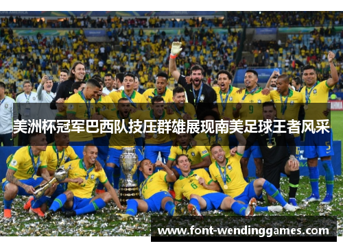 美洲杯冠军巴西队技压群雄展现南美足球王者风采