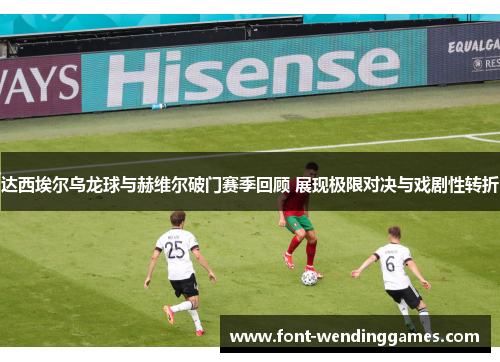 达西埃尔乌龙球与赫维尔破门赛季回顾 展现极限对决与戏剧性转折 达西埃尔乌龙球与赫维尔破门赛季回顾 展现极限对决与戏剧性转折