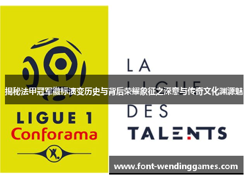 揭秘法甲冠军徽标演变历史与背后荣耀象征之深意与传奇文化渊源魅 揭秘法甲冠军徽标演变历史与背后荣耀象征之深意与传奇文化渊源魅