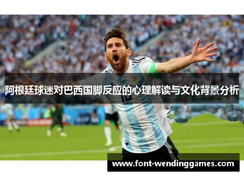阿根廷球迷对巴西国脚反应的心理解读与文化背景分析