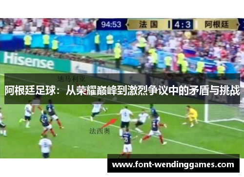 阿根廷足球:从荣耀巅峰到激烈争议中的矛盾与挑战 阿根廷足球:从荣耀巅峰到激烈争议中的矛盾与挑战