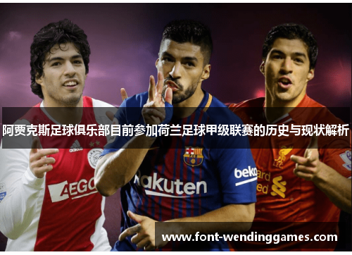 阿贾克斯足球俱乐部目前参加荷兰足球甲级联赛的历史与现状解析 阿贾克斯足球俱乐部目前参加荷兰足球甲级联赛的历史与现状解析