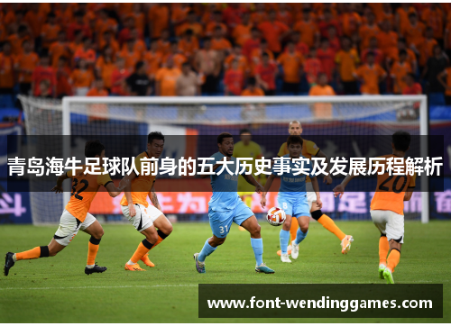 青岛海牛足球队前身的五大历史事实及发展历程解析 青岛海牛足球队前身的五大历史事实及发展历程解析