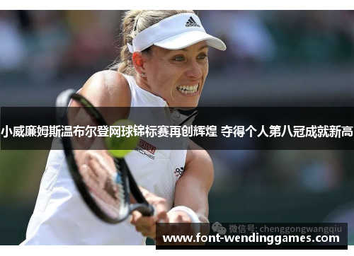 小威廉姆斯温布尔登网球锦标赛再创辉煌 夺得个人第八冠成就新高