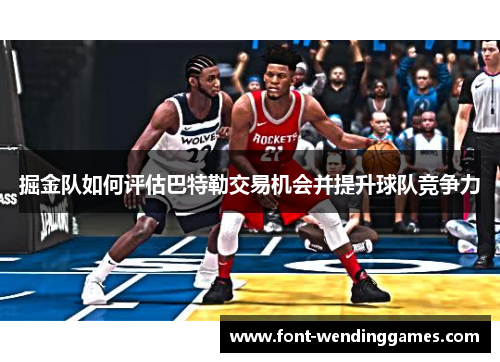 掘金队如何评估巴特勒交易机会并提升球队竞争力
