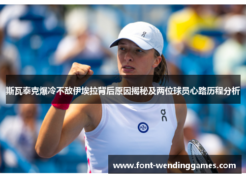 斯瓦泰克爆冷不敌伊埃拉背后原因揭秘及两位球员心路历程分析