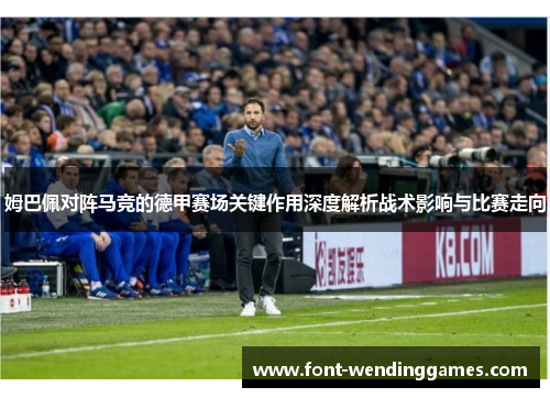 姆巴佩对阵马竞的德甲赛场关键作用深度解析战术影响与比赛走向