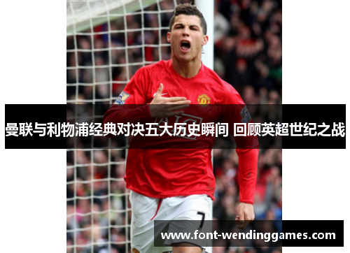 曼联与利物浦经典对决五大历史瞬间 回顾英超世纪之战