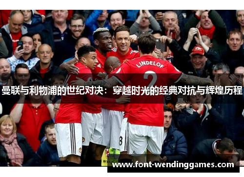 曼联与利物浦的世纪对决：穿越时光的经典对抗与辉煌历程