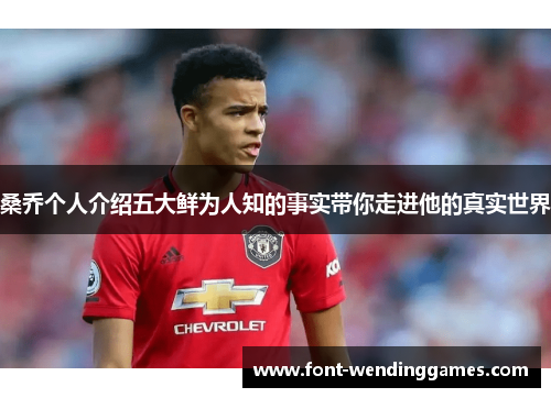 桑乔个人介绍五大鲜为人知的事实带你走进他的真实世界