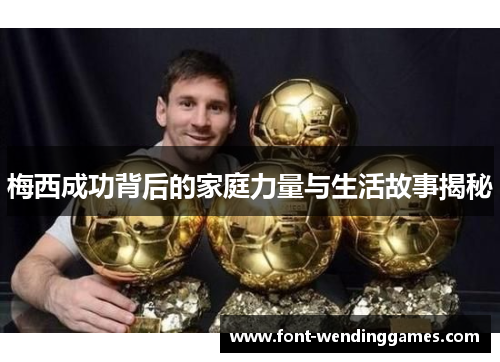 梅西成功背后的家庭力量与生活故事揭秘